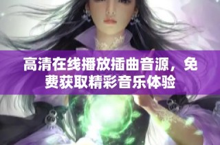 高清在线播放插曲音源，免费获取精彩音乐体验