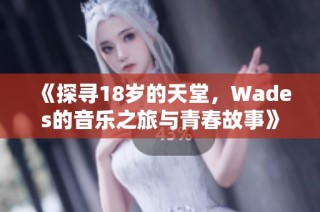 《探寻18岁的天堂，Wades的音乐之旅与青春故事》