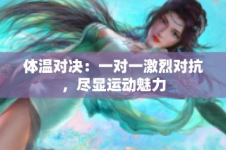 体温对决：一对一激烈对抗，尽显运动魅力