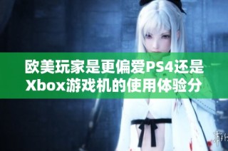 欧美玩家是更偏爱PS4还是Xbox游戏机的使用体验分析