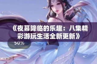 《夜幕降临的乐趣：八集精彩游玩生活全新更新》