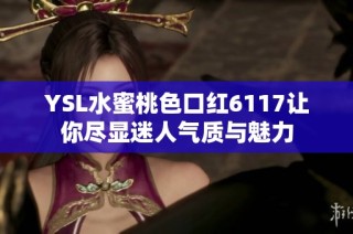 YSL水蜜桃色口红6117让你尽显迷人气质与魅力
