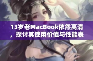 13岁老MacBook依然高清，探讨其使用价值与性能表现