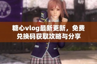糖心vlog最新更新，免费兑换码获取攻略与分享