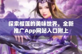 探索榴莲的美味世界，全新推广App网站入口附上