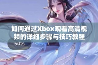 如何通过Xbox观看高清视频的详细步骤与技巧教程