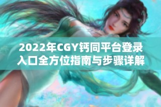 2022年CGY钙同平台登录入口全方位指南与步骤详解