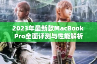 2023年最新款MacBook Pro全面评测与性能解析