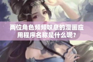 两位角色频频叹息的漫画应用程序名称是什么呢？