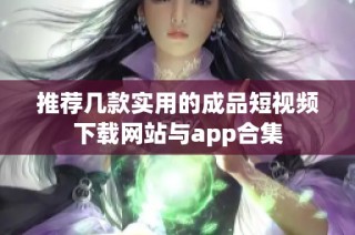推荐几款实用的成品短视频下载网站与app合集