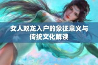 女人双龙入户的象征意义与传统文化解读