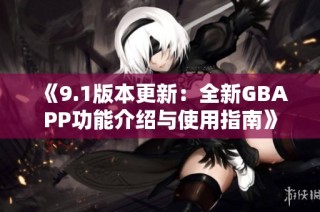 《9.1版本更新：全新GBAPP功能介绍与使用指南》