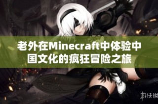 老外在Minecraft中体验中国文化的疯狂冒险之旅