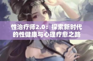 性治疗师2.0：探索新时代的性健康与心理疗愈之路