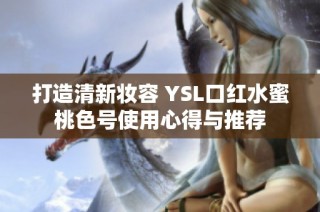 打造清新妆容 YSL口红水蜜桃色号使用心得与推荐