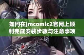 如何在jmcomic2官网上顺利完成安装步骤与注意事项详解