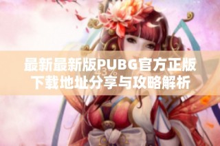 最新最新版PUBG官方正版下载地址分享与攻略解析