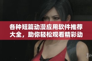 各种短篇动漫应用软件推荐大全，助你轻松观看精彩动画