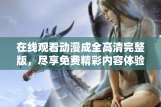 在线观看动漫成全高清完整版，尽享免费精彩内容体验