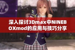 深入探讨3Dmax中NINEBOXmod的应用与技巧分享
