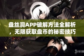 盘丝洞APP破解方法全解析，无限获取盘币的秘密技巧分享