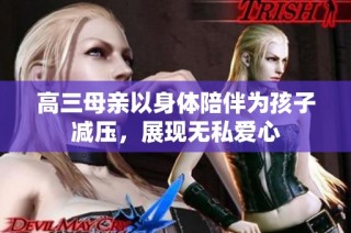 高三母亲以身体陪伴为孩子减压，展现无私爱心