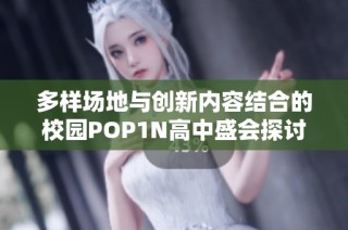 多样场地与创新内容结合的校园POP1N高中盛会探讨
