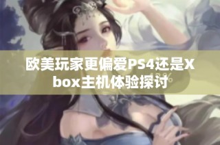 欧美玩家更偏爱PS4还是Xbox主机体验探讨