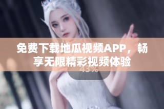 免费下载地瓜视频APP，畅享无限精彩视频体验