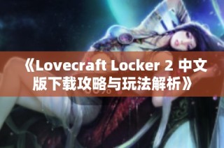 《Lovecraft Locker 2 中文版下载攻略与玩法解析》