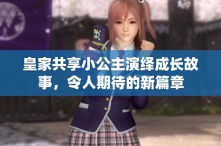 皇家共享小公主演绎成长故事，令人期待的新篇章