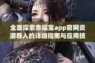 全面探索幸福宝app官网资源导入的详细指南与应用技巧