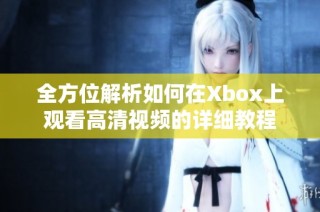 全方位解析如何在Xbox上观看高清视频的详细教程