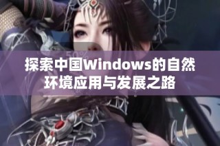 探索中国Windows的自然环境应用与发展之路