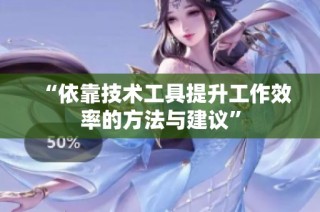 “依靠技术工具提升工作效率的方法与建议”