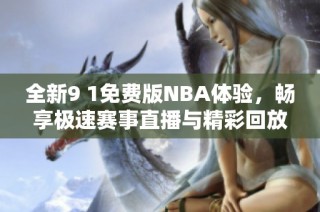 全新9 1免费版NBA体验，畅享极速赛事直播与精彩回放！