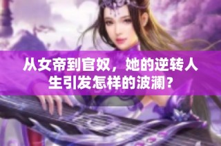 从女帝到官奴，她的逆转人生引发怎样的波澜？