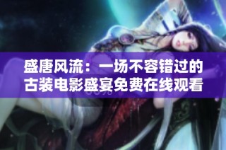 盛唐风流：一场不容错过的古装电影盛宴免费在线观看