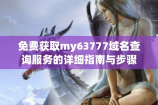 免费获取my63777域名查询服务的详细指南与步骤