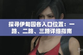 探寻伊甸园各入口位置：一路、二路、三路详细指南