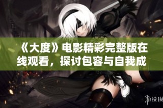 《大度》电影精彩完整版在线观看，探讨包容与自我成长的感人故事