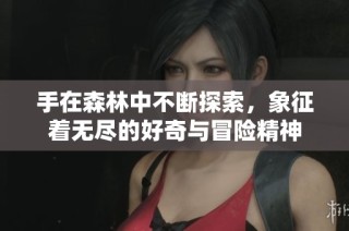手在森林中不断探索，象征着无尽的好奇与冒险精神