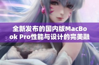 全新发布的国内版MacBook Pro性能与设计的完美融合