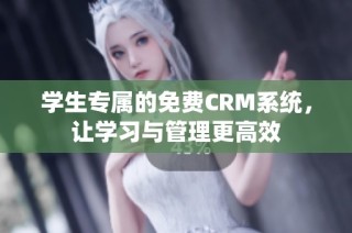 学生专属的免费CRM系统，让学习与管理更高效