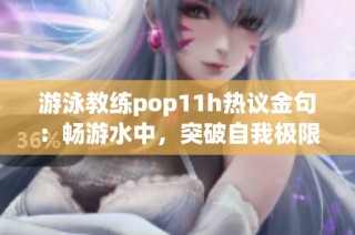 游泳教练pop11h热议金句：畅游水中，突破自我极限！