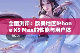 全面测评：欧美地区iPhone XS Max的性能与用户体验分析