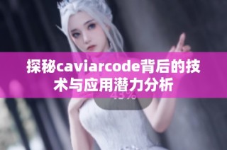 探秘caviarcode背后的技术与应用潜力分析