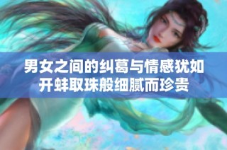 男女之间的纠葛与情感犹如开蚌取珠般细腻而珍贵