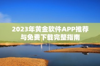 2023年黄金软件APP推荐与免费下载完整指南