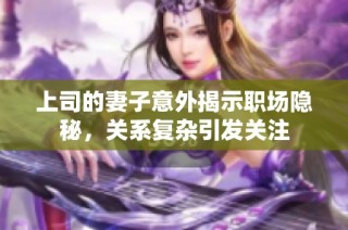 上司的妻子意外揭示职场隐秘，关系复杂引发关注